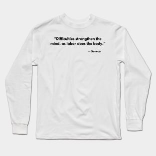 “Difficulties strengthen the mind, as labor does the body.” Seneca Stoic Quotes Long Sleeve T-Shirt